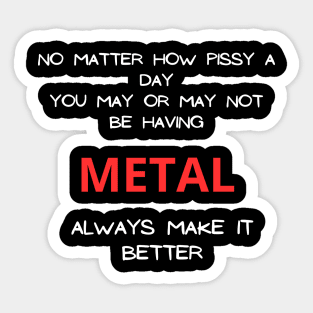 No matter how pissy a day you may or may not be having Metal always make it better Sticker